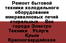 Ремонт бытовой техники холодильного оборудования микравалновых печей стиральных  - Все города Электро-Техника » Услуги   . Крым,Красногвардейское